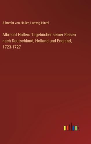 Albrecht Hallers Tagebücher seiner Reisen nach Deutschland, Holland und England, 1723-1727 (German Edition)