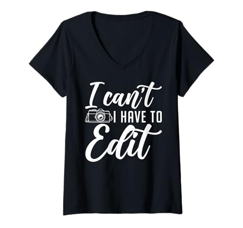 Womens I Can't I Have To Edit Funny Photographer V-Neck T-Shirt