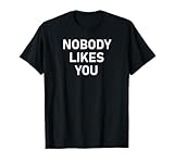 Nobody Likes You, Funny, Joke, Sarcastic, Family T-Shirt