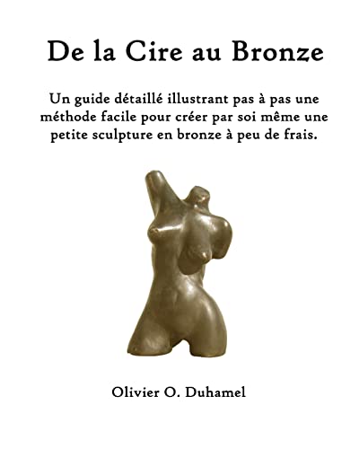 De la Cire au Bronze: Ce guide détaillé illustre une méthode facile pour créer une petite sculpture en bronze par soi même et à peu de frais.