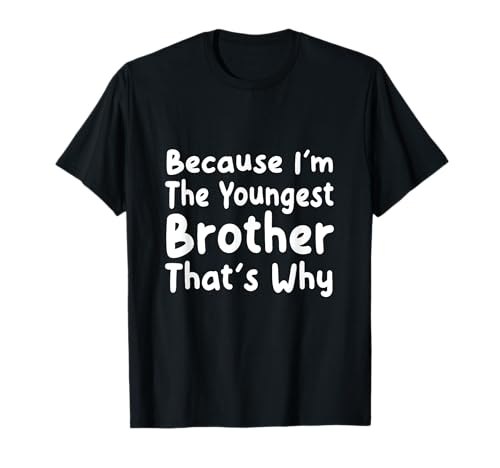 Because I'm The Youngest Brother That's Why Brothers Saying T-Shirt