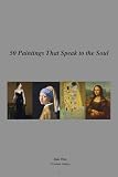 50 Paintings That Speak to the Soul: Discover the Stories, Emotions, and Meanings Behind Masterpieces
