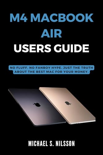 M4 MACBOOK AIR USER GUIDE: No Fluff. No Fanboy Hype. Just the Truth About the Best Mac for Your Money.