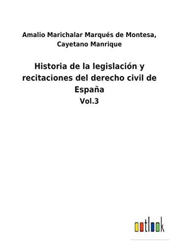 Historia de la legislación y recitaciones del derecho civil de España: Vol.3 (Spanish Edition)