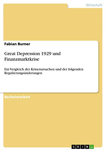 Great Depression 1929 und Finanzmarktkrise: Ein Vergleich der Krisenursachen und der folgenden Regulierungsänderungen (German Edition)