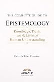 The Complete Guide to Epistemology: Knowledge, Truth, and the Limits of Human Understanding (ABRAFP Complete...