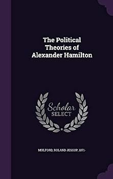 The Political Theories of Alexander Hamilton (Classic Reprint)