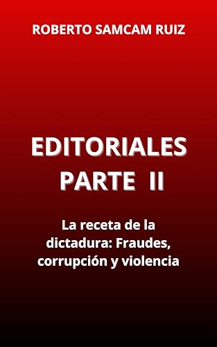 Editoriales Parte II: La receta de la dictadura: Fraudes, corrupción y violencia. (Spanish Edition)