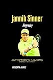 Jannik Sinner Biography: The Remarkable Journey of the Talented Tennis Star Who Won the Australian Open and Faced Suspension (BIOGRAPHY OF RICH AND FAMOUS PEOPLE)
