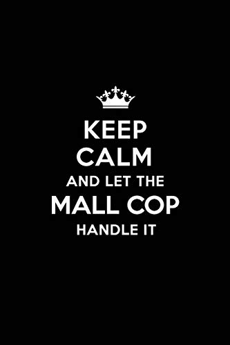 Keep Calm and Let the Mall Cop Handle It: Blank Lined 6x9 Mall Cop quote Journal/Notebooks as Gift for Birthday,Valentine's day,Anniversary,Thanks ... your spouse,lover,partner,friend or coworker.