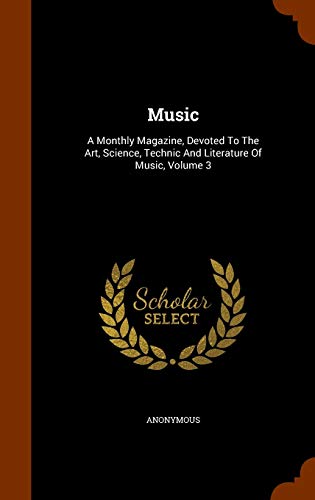 Music: A Monthly Magazine, Devoted To The Art, Science, Technic And Literature Of Music, Volume 3