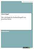  Der ontologische Freiheitsbegriff von Jean-Paul Sartre