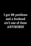 I got 99 problems and a husband ain't one of them ANYMORE!: Funny divorce notebook 99 problems perfect humor gift divorced separated