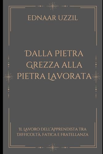  DALLA PIETRA GREZZA ALLA PIETRA LAVORATA: Il Lavoro dell’Apprendista tra Difficoltà, Fatica e Fratellanza