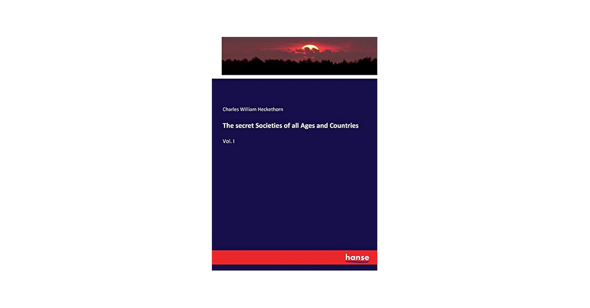 The secret Societies of all Ages and Countries: Vol. I