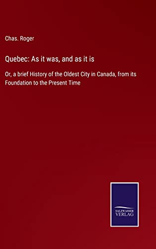 Quebec: As it was, and as it is: Or, a brief History of the Oldest City in Canada, from its Foundation to the Present Time