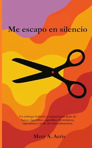 Me escapo en silencio: Un enfoque holístico y natural para dejar de fumar cigarrillos, cigarrillos electrónicos, vapeadores y puffs sin remordimientos.
