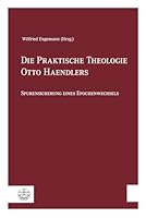 Die Praktische Theologie Otto Haendlers: Spurensicherung Eines Epochenwechsels 337404042X Book Cover