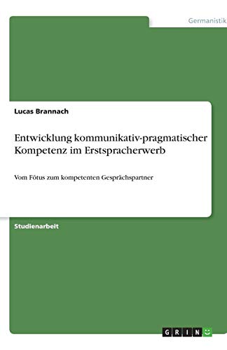 Entwicklung kommunikativ-pragmatischer Kompetenz im Erstspracherwerb: Vom Fötus zum kompetenten Ges Entwicklung kommunikativ-pragmatischer Kompetenz im Erstspracherwerb: Vom Fötus zum kompetenten Ges