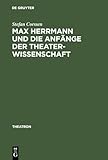  Max Herrmann und die Anfänge der Theaterwissenschaft: Mit teilweise unveröffentlichten Materialien (Theatron, 24, Band 24)