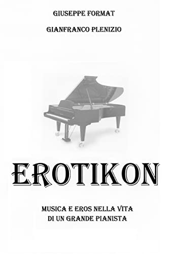 Erotikon: Musica ed eros nella vita di un grande pianista (Italian Edition)