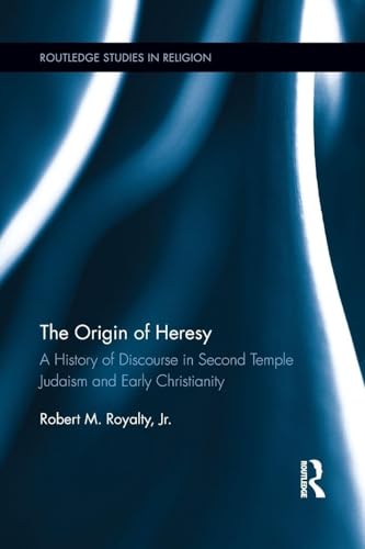 The Origin Of Heresy: A History Of Discourse In Second Temple Judaism And Early Christianity (Routledge Studies In Religion)