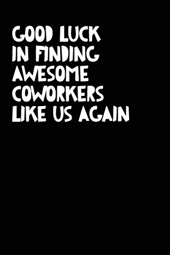 Good Luck In Finding Awesome Coworkers Like Us Again: Coworker farewell gag gift idea. Best gift for former coworkers and office colleagues, 6x9 inches, 100 pages.