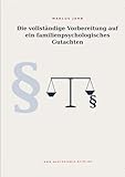 Die vollständige Vorbereitung auf ein familienpsychologisches Gutachten: Ein Leitfaden für Eltern, Anwälte und Fachleute
