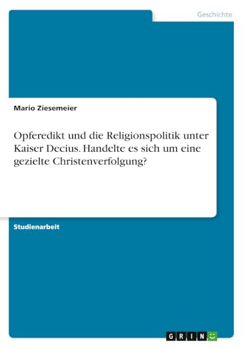 Opferedikt und die Religionspolitik unter Kaiser Decius. Handelte es sich um eine gezielte Christenverfolgung? (German Edition)