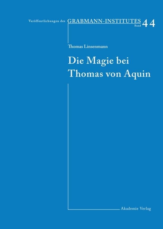 Die Magie bei Thomas von Aquin: Diss. (Veröffentlichungen des Grabmann-Institutes zur Erforschung der mittelalterlichen Theologie und Philosophie, Band 44)
