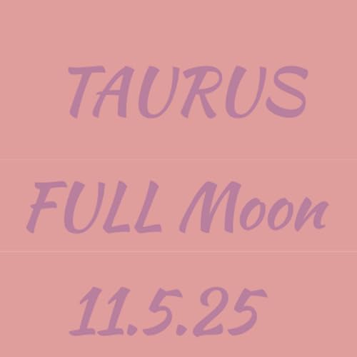 Taurus FULL Moon - 11.5.25