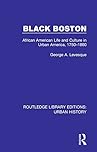 Black Boston: African American Life and Culture in Urban America, 1750-1860 (Routledge Library Editions: Urban History Book 4)