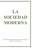  LA SOCIEDAD MODERNA: Una guía intelectual para orientarse en medio de la confusión contemporánea