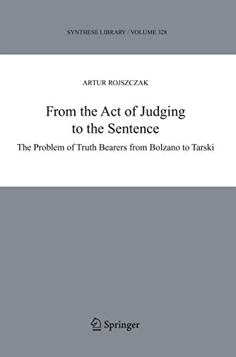 From the Act of Judging to the Sentence: The Problem of Truth Bearers from Bolzano to Tarski (Synthese Library, 328)