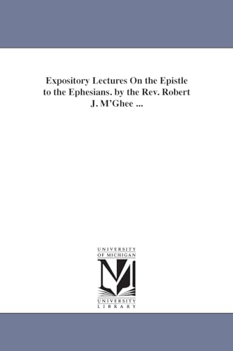 Expository lectures on the Epistle to the Ephesians. By the Rev. Robert J. M'Ghee ...