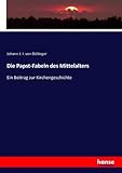 Die Papst-Fabeln des Mittelalters: Ein Beitrag zur Kirchengeschichte - Johann J. I. von Döllinger Döllinger 