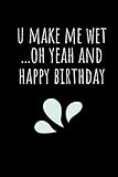 U Make Me Wet Oh Yeah And Happy Birthday: Rude Naughty Valentine's Day/Anniversary Notebook For Him...