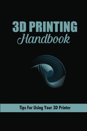 3D Printing Handbook: Tips For Using Your 3D Printer