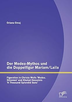 Der Medea-Mythos und die Doppelfigur Mariam/Laila: Figuration in Christa Wolfs 'Medea. Stimmen' und Khaled Hosseinis ' A Thousand Splendid Suns'