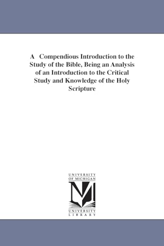 A compendious introduction to the study of the Bible, being an analysis of An introduction to the critical study and knowledge of the Holy Scriptures, in four volumes, by the same author. By THomas Hartwell Horne.