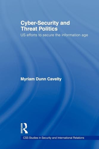 Cyber-Security and Threat Politics: US Efforts to Secure the Info...
