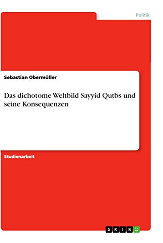 Das dichotome Weltbild Sayyid Qutbs und seine Konsequenzen