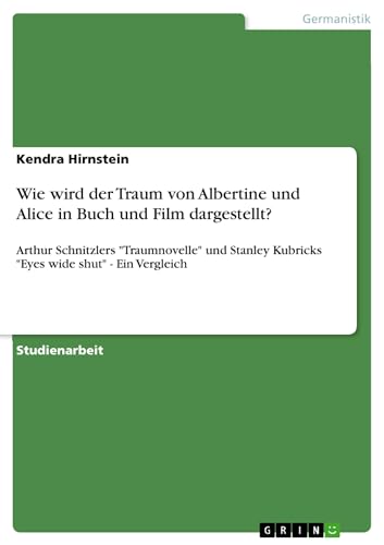Wie wird der Traum von Albertine und Alice in Buch und Film dargestellt?: Arthur Schnitzlers Traumnovelle und Stanley Kubricks Eyes wide shut - Ein Vergleich (German Edition)
