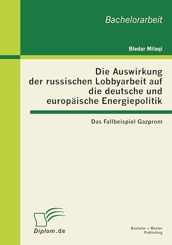Die Auswirkung der russischen Lobbyarbeit auf die deutsche und europäische Energiepolitik: Das Fallbeispiel Gazprom (German Edition)