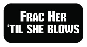 (3) Frac Her Til She Blows Fracking Funny Hard Hat/Helmet Vinyl Decal Sticker