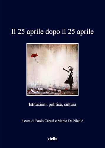 Il 25 aprile dopo il 25 aprile. Istituzioni, politica, cultur