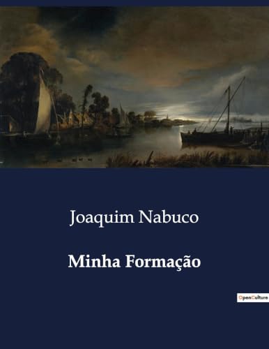 Minha Formação: Reflexões sobre a formação intelectual e política de Joaquim Nabuco (Portuguese Edition)