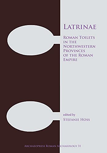 Latrinae: Roman Toilets in the Northwestern Provinces of the Roman Empire (Archaeopress Roman Archaeology)