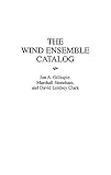 The Wind Ensemble Catalog (Music Reference Collection)