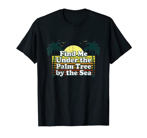 Find Me Under The Palm Tree By The Sea Vacation d'été T-Shirt